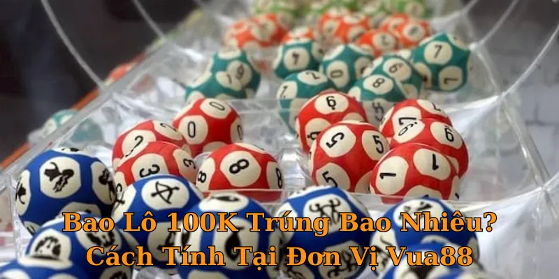 Bao Lô 100K Trúng Bao Nhiêu? Cách Tính Tại Đơn Vị Vua88