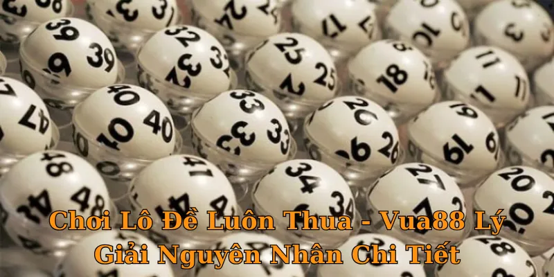 Chơi Lô Đề Luôn Thua - Vua88 Lý Giải Nguyên Nhân Chi Tiết