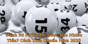 Đánh 50 Nghìn Đề Được Bao Nhiêu Tiền? Cách Tính Chuẩn Năm 2025