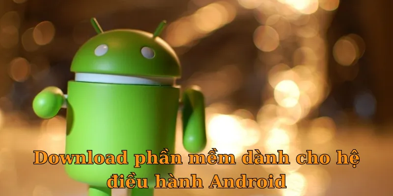 Download phần mềm dành cho hệ điều hành Android