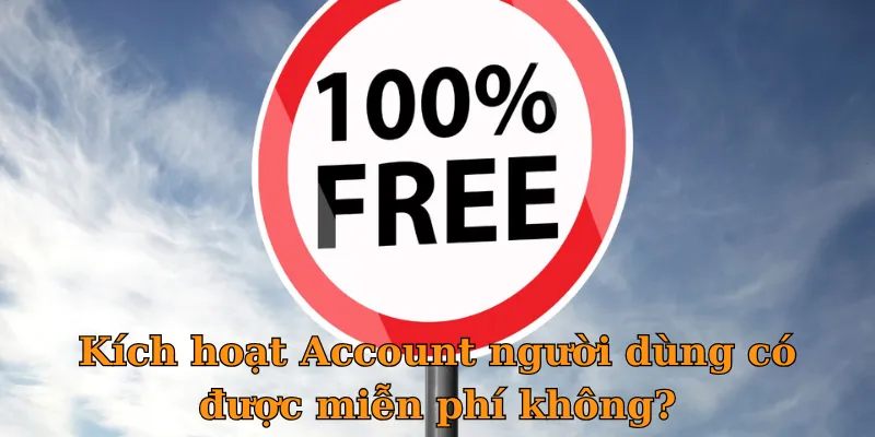 Kích hoạt Account người dùng có được miễn phí không?