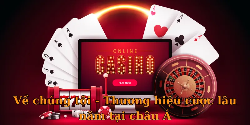 Về chúng tôi - Thương hiệu cược lâu năm tại châu Á