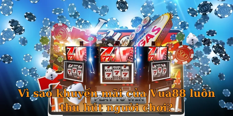 Vì sao khuyến mãi của Vua88 luôn thu hút người chơi?